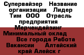 Супервайзер › Название организации ­ Лидер Тим, ООО › Отрасль предприятия ­ Мерчендайзинг › Минимальный оклад ­ 35 000 - Все города Работа » Вакансии   . Алтайский край,Алейск г.